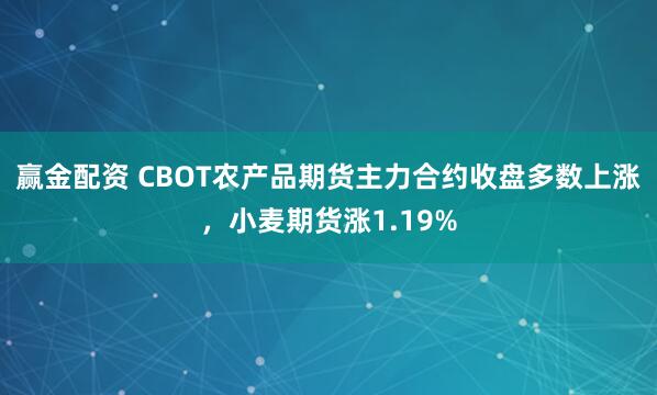 赢金配资 CBOT农产品期货主力合约收盘多数上涨，小麦期货涨1.19%