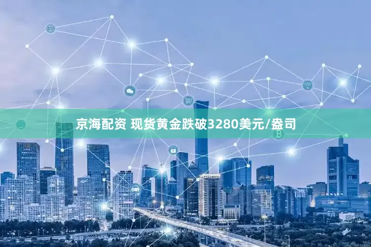 京海配资 现货黄金跌破3280美元/盎司