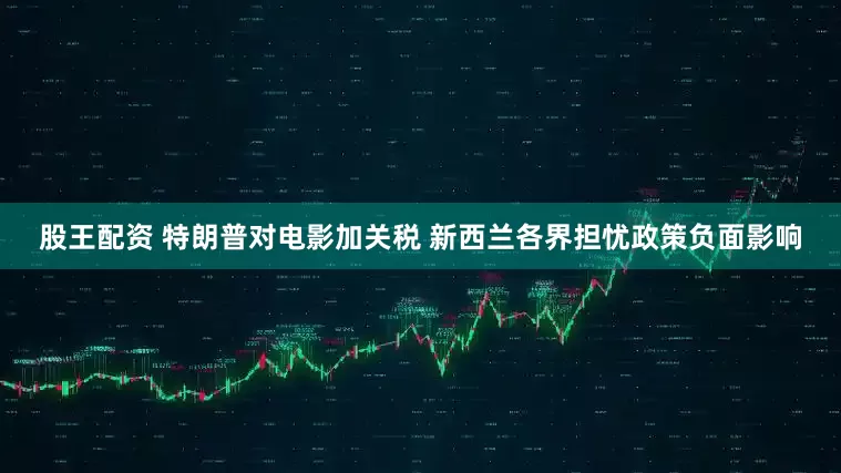 股王配资 特朗普对电影加关税 新西兰各界担忧政策负面影响