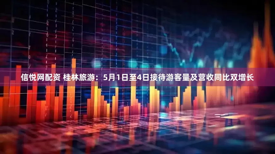 信悦网配资 桂林旅游：5月1日至4日接待游客量及营收同比双增长