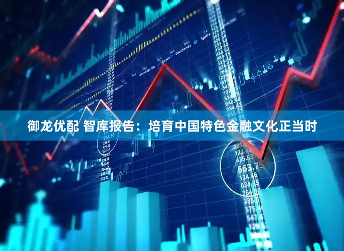 御龙优配 智库报告：培育中国特色金融文化正当时