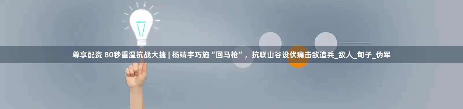 尊享配资 80秒重温抗战大捷 | 杨靖宇巧施“回马枪”，抗联山谷设伏痛击敌追兵_敌人_甸子_伪军