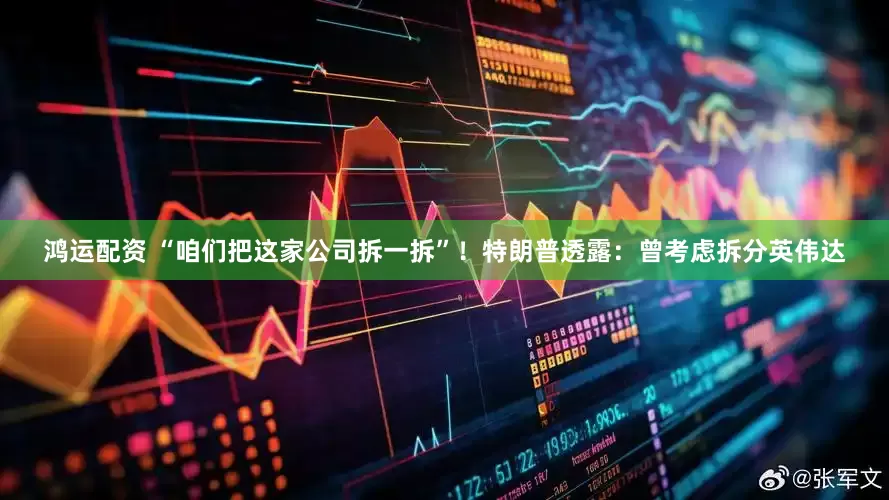 鸿运配资 “咱们把这家公司拆一拆”！特朗普透露：曾考虑拆分英伟达