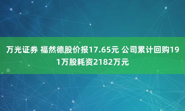 万光证券 福然德股价报17.65元 公司累计回购191万股耗资2182万元
