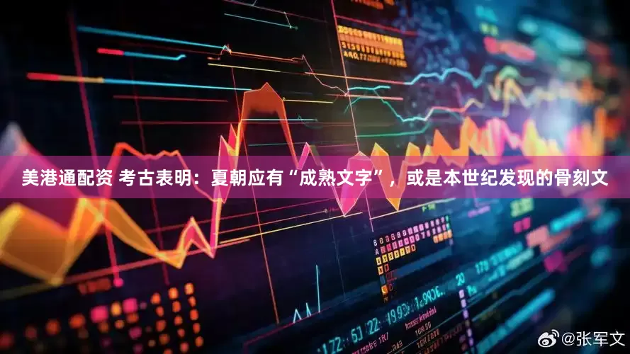 美港通配资 考古表明：夏朝应有“成熟文字”，或是本世纪发现的骨刻文