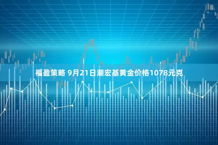 福盈策略 9月21日潮宏基黄金价格1078元克