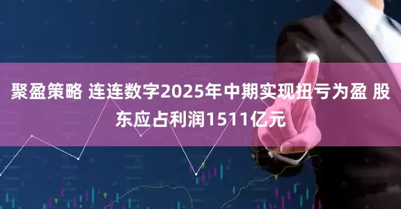 聚盈策略 连连数字2025年中期实现扭亏为盈 股东应占利润1511亿元