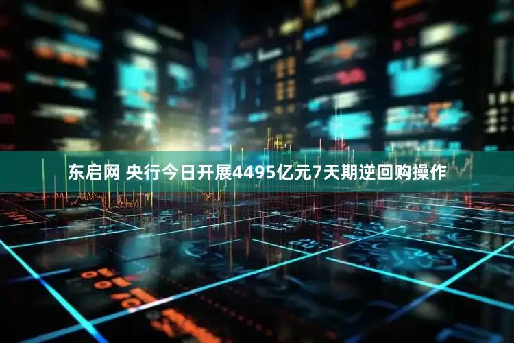 东启网 央行今日开展4495亿元7天期逆回购操作